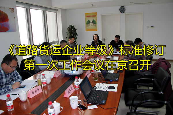 《道路货运企业等级》标准修订第一次工作会议在京召开